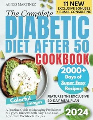 The Complete Diabetic Diet After 50: A Practical Guide to Managing Prediabetes & Type 2 Diabetes with Easy, Low-Cost, Low-Carb Cookbook Recipes. Features the Exclusive 30-Day Meal Plan