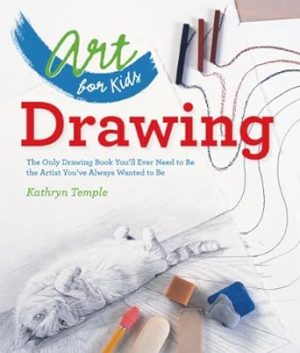 Art for Kids: Drawing: The Only Drawing Book You'll Ever Need to Be the Artist You've Always Wanted to Be (Volume 1)