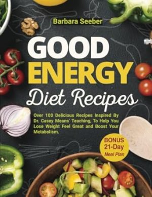 Good Energy Diet Recipes: Over 100 Delicious Recipes Inspired By Dr. Casey Means Teaching, To Help You Lose Weight Feel Great and Boost Your ... 21-Day Meal Plan (Good Energy Casey Means)