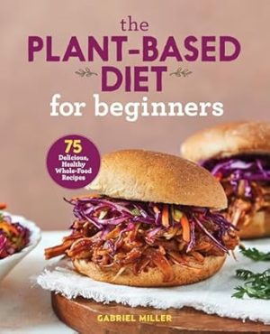 The Plant-Based Diet for Beginners: 75 Delicious, Healthy Whole-Food Recipes