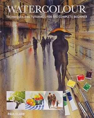 Watercolour: Techniques and Tutorials for the Complete Beginner