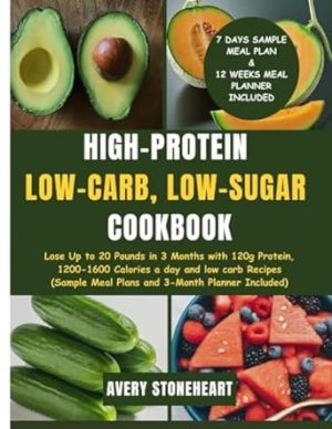High-Protein, Low-Carb, Low-Sugar Cookbook: Lose Up to 20 Pounds in 3 Months with 120g Protein, 1200-1600 Calories a day and low carb Recipes (Sample Meal Plans and 3- Month Planner Included)