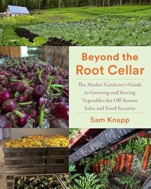 Beyond the Root Cellar: The Market Gardener's Guide to Growing and Storing Vegetables for Off-Season Sales and Food Security