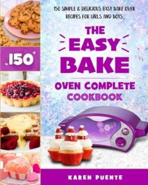The Easy Bake Oven Complete Cookbook: 150 Simple & Delicious Easy Bake Oven Recipes for Girls and Boys