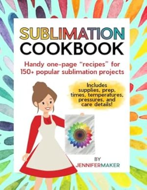 Sublimation Cookbook: Handy One-Page "Recipes" for Over 150 Sublimation Blanks