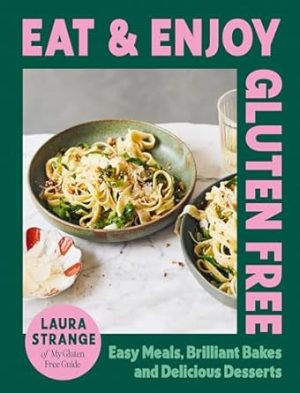 Eat and Enjoy Gluten Free: Easy Meals, Brilliant Bakes and Delicious Desserts