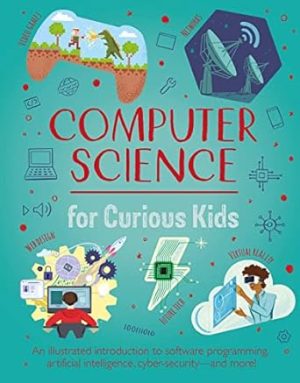 Computer Science for Curious Kids: An Illustrated Introduction to Software Programming, Artificial Intelligence, Cyber-Security-and More!