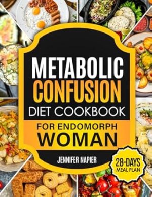 Metabolic Confusion Diet Cookbook for Endomorph Women: 28-Day Meal Plan to Unlock the Secrets of Weight Loss and Turbocharge Your Metabolism with Proven, Easy-to-Follow Recipes
