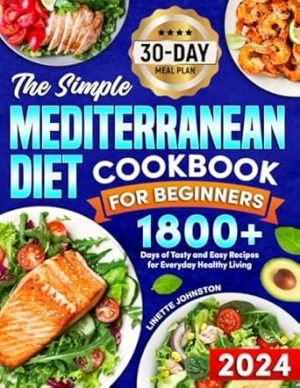 The Simple Mediterranean Diet Cookbook for Beginners: 1800+ Days of Tasty and Easy Recipes for Everyday Healthy Living . Includes 30-day meal plan