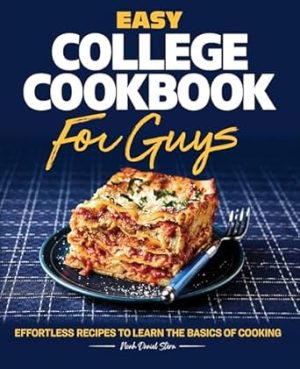 Easy College Cookbook for Guys: Effortless Recipes to Learn the Basics of Cooking