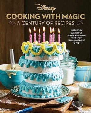 Disney: Cooking With Magic: A Century of Recipes: Inspired by Decades of Disney's Animated Films from Steamboat Willie to Wish