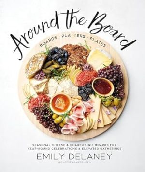 Around the Board: Boards, Platters, and Plates: Seasonal Cheese and Charcuterie for Year-Round Cel