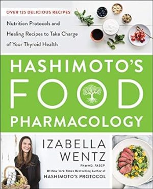 Hashimoto’s Food Pharmacology: Nutrition Protocols and Healing Recipes to Take Charge of Your Thyroid Health