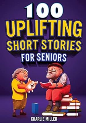 100 Uplifting Short Stories for Seniors: Funny and True Easy to Read Short Stories to Stimulate the Mind (Perfect Gift for Elderly Women and Men)