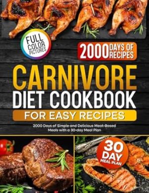 Carnivore Diet Cookbook for Easy Recipes: 2000 Days of Simple and Delicious Meat-Based Meals with a 30-day Meal Plan