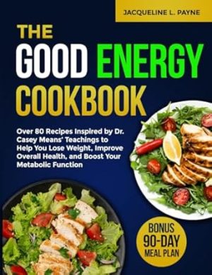 The Good Energy Cookbook: Over 80 Recipes Inspired by Dr. Casey Means' Teachings to Help You Lose Weight, Improve Overall Health, and Boost Your Metabolic Function