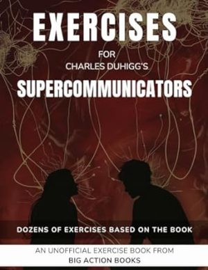 Exercise Book for Charles Duhigg's Supercommunicators: Exercises for Reflection and Processing the Lessons