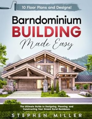 Barndominium Building Made Easy: The Ultimate Guide to Designing, Planning, and Constructing Your Dream Rural Residence | 10 Unique Floor Plans and Designs Included!