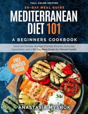 Mediterranean Diet 101: A Beginners Cookbook, Quick and Easy Budget-Friendly Recipes, Everyday Ingredients, and a 30-Day Meal Plan for Vibrant Health