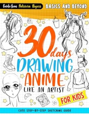 30 Days Drawing Anime Like an Artist: Cute Step-by-step Sketching Guide for Kids (How to Draw Guide for Beginners)