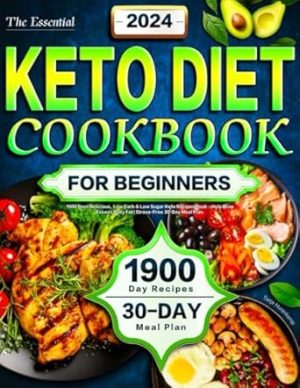 The Essential Keto Diet Cookbook for Beginners 2024: 1900 Days Delicious, Low Carb & Low Sugar Keto Recipes Book - Help Drop Excess Body Fat | Stress-Free 30-Day Meal Plan