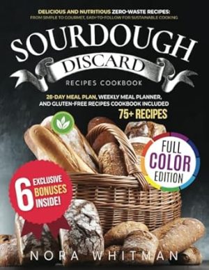 Sourdough Discard Recipes Cookbook: Delicious and Nutritious Zero-Waste Recipes: From Simple to Gourmet, Easy-to-Follow for Sustainable Cooking - Full-Color Illustrated | 28-Day Meal Plan Included