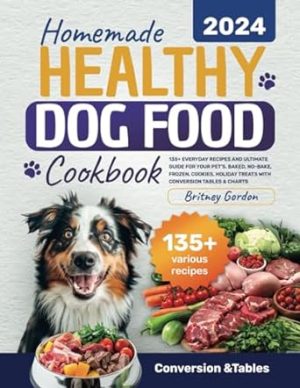Homemade Healthy Dog Food Cookbook: 135+ Everyday Recipes and Ultimate Guide for Your Pet's. Baked, No-Bake, Frozen, Cookies, Holiday Treats with Conversion Tables & Charts