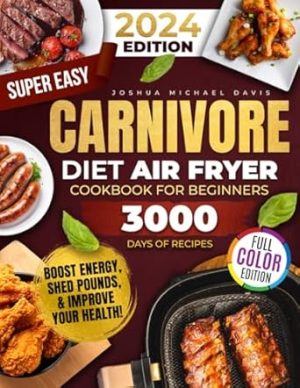 Super Easy Carnivore Diet Air Fryer Cookbook: A Feast of Delicious, Protein-Rich, Low-Carb Recipes You Can Whip Up in a Flash – Boost Energy, Shed Pounds, and Improve Your Health!