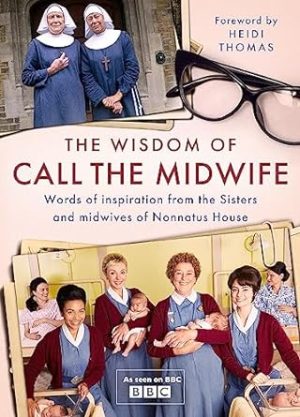 The Wisdom of Call The Midwife: Words of inspiration from the Sisters and midwives of Nonnatus House