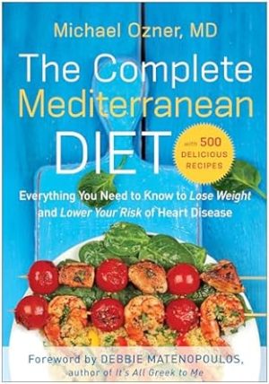 The Complete Mediterranean Diet: Everything You Need to Know to Lose Weight and Lower Your Risk of Heart Disease... with 500 Delicious Recipes