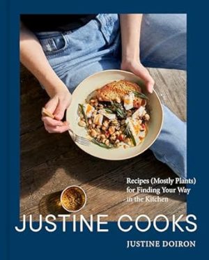Justine Cooks: A Cookbook: Recipes (Mostly Plants) for Finding Your Way in the Kitchen