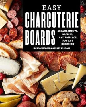 Easy Charcuterie Boards: Arrangements, Recipes, and Pairings for Any Occasion