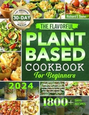 The Flavorful Plant-Based Cookbook for Beginners: 1800+ Days of Exciting and Mouthwatering Recipes to Spice Up Your Plant-Based Meals and Create a Healthier Lifestyle. Incl. 30 Days Meal Plan