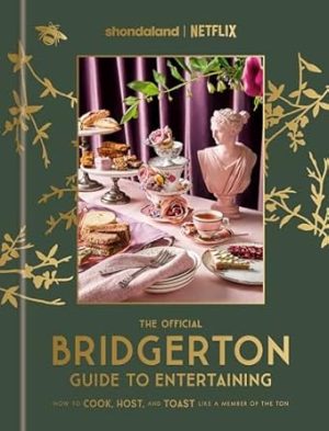 The Official Bridgerton Guide to Entertaining: How to Cook, Host, and Toast Like a Member of the Ton: A Cookbook