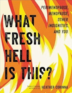 What Fresh Hell Is This?: Perimenopause, Menopause, Other Indignities, and You