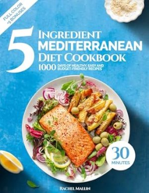 5 Ingredient Mediterranean Diet Cookbook for Beginners: 1000 Days of Healthy and Budget-Friendly Recipes in 30 Minutes: Includes 30-Day Meal Plan, Grocery List, Nutrition Log