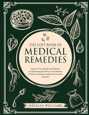 The Lost Book Of Medical Remedies: Improve Your Health and Wellness by Harnessing the Power of All Barbara O’Neill’s Healing Remedies for Common Ailments