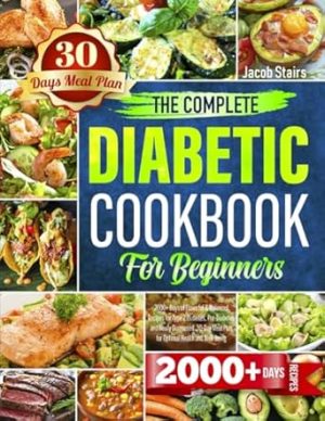 The Complete Diabetic Cookbook for Beginners: 2000+ Days of Flavorful & Balanced Recipes for Type 2 Diabetes, Pre-Diabetes and Newly Diagnosed. 30-Day Meal Plan for Optimal Health and Well-being