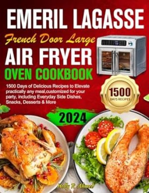 Emeril Lagasse French Door Large Air Fryer Oven Cookbook: 1500 Days Delicious Recipes to Elevate practically any meal,customized for your party, including Everyday Side Dishes, Snacks,Desserts & More