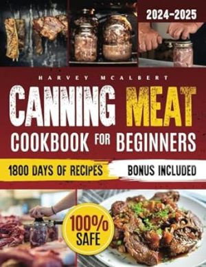Canning Meat Cookbook for Beginners: Safe, Simple and Budget Friendly Home Canning. How to Master Flavorful Meat Preserves and Triumph over Canning Challenges.