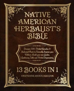 Native American Herbalist’s Bible: 13 Books in 1: Discover 500+ Herbal Remedies & Medicinal Plants to Naturally Improve your Wellness. Build your own Garden, Apothecary Table and Herbal Dispensatory