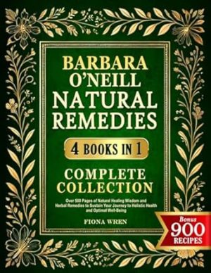Barbara O’Neill Natural Remedies Complete Collection: Over 500 Pages of Natural Healing Wisdom and Herbal Remedies to Sustain Your Journey to Holistic Health and Optimal Well-Being