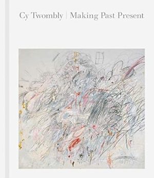 Cy Twombly: Making Past Present