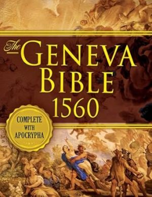 The Geneva Bible 1560 Edition With Apocrypha: All 81 Books of Geneva 1560 in First Print Early English Complete. (Annotated and Illustrated)