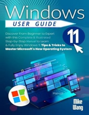Windows 11 User Guide: Discover From Beginner to Expert with this Complete & Illustrated Step-by-Step Manual to Learn & Fully Enjoy Windows 11. Tips & Tricks to Master Microsoft's New Operating System
