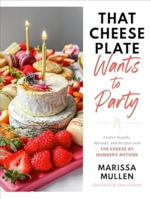 That Cheese Plate Wants to Party: Festive Boards, Spreads, and Recipes with the Cheese By Numbers Method