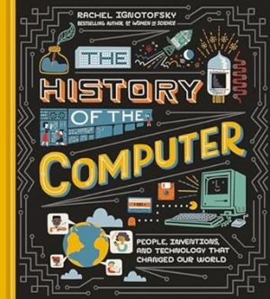 The History of the Computer: People, Inventions, and Technology that Changed Our World