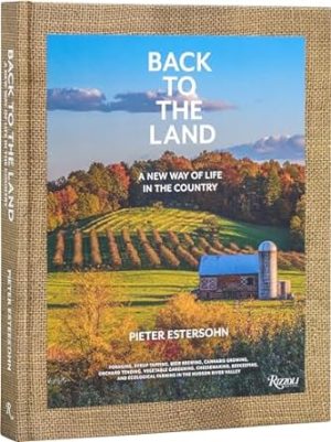 Back to the Land: A New Way of Life in the Country: Foraging, Cheesemaking, Beekeeping, Syrup Tapping, Beer Brewing, Orchard Tending , Vegetable ... Ecological Farming in the Hudson River Valley