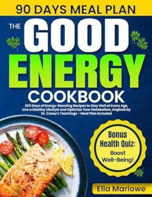 The Good Energy Cookbook: 365 Days of Energy-Boosting Recipes to Stay Well at Every Age, Live a Healthy Lifestyle and Optimize Your Metabolism, Inspired by Dr. Casey's Teachings - Meal Plan Included