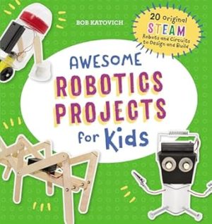 Awesome Robotics Projects for Kids: 20 Original STEAM Robots and Circuits to Design and Build (Awesome STEAM Activities for Kids)